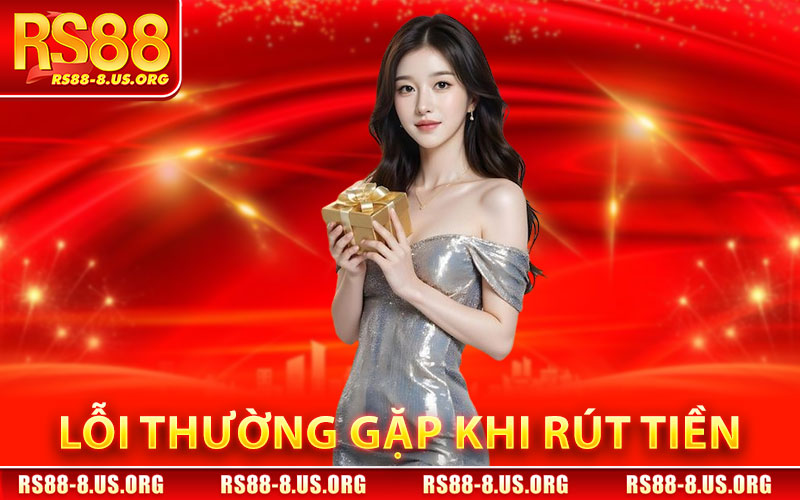 Rút Tiền RS88 – Giao Dịch An Toàn, Chính Xác 100% 3 Những Lỗi Thường Gặp Khi Rút Tiền RS88